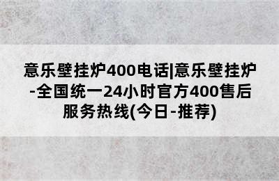 意乐壁挂炉400电话|意乐壁挂炉-全国统一24小时官方400售后服务热线(今日-推荐)